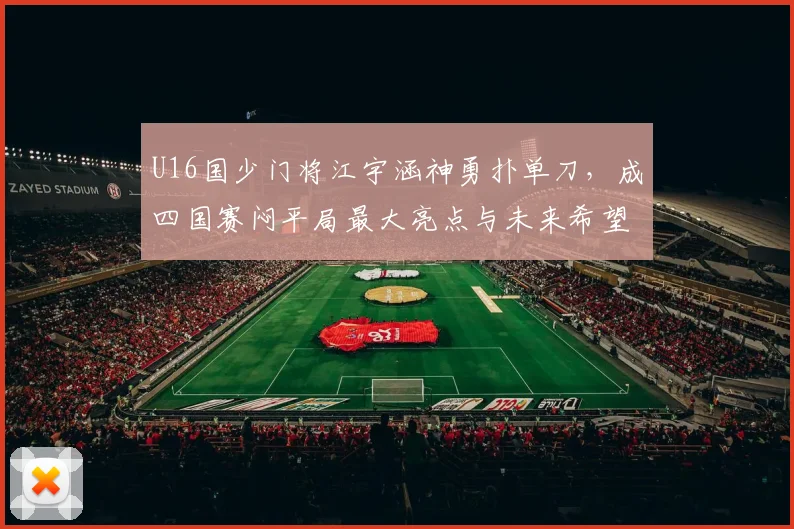 U16国少门将江宇涵神勇扑单刀，成四国赛闷平局最大亮点与未来希望