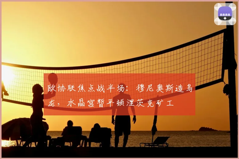 欧协联焦点战半场：穆尼奥斯造乌龙，水晶宫暂平顿涅茨克矿工