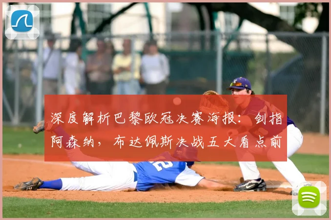 深度解析巴黎欧冠决赛海报：剑指阿森纳，布达佩斯决战五大看点前瞻
