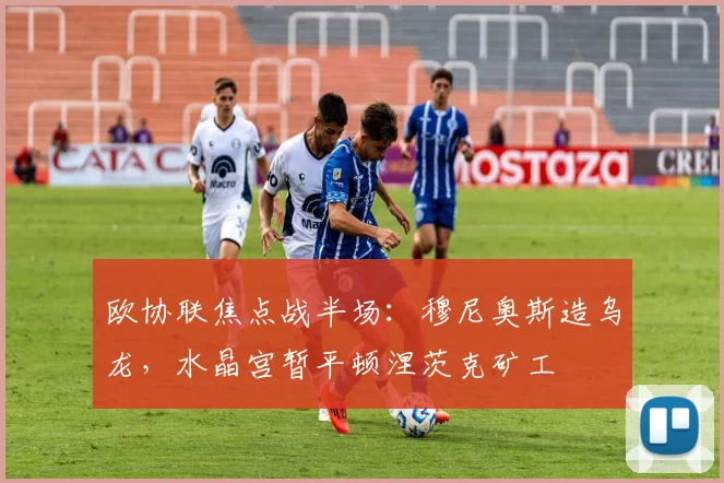 欧协联焦点战半场：穆尼奥斯造乌龙，水晶宫暂平顿涅茨克矿工