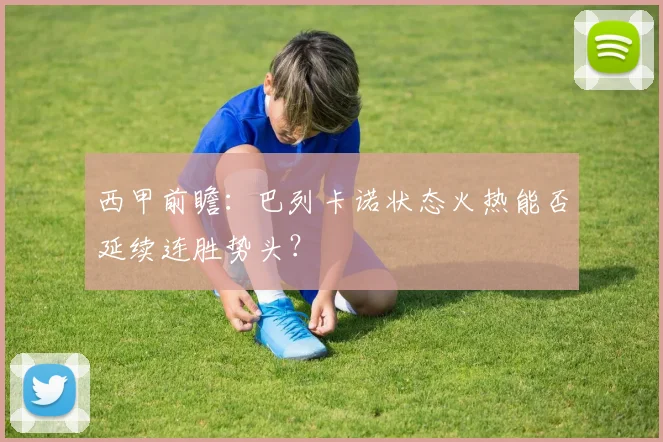西甲前瞻：巴列卡诺状态火热能否延续连胜势头？