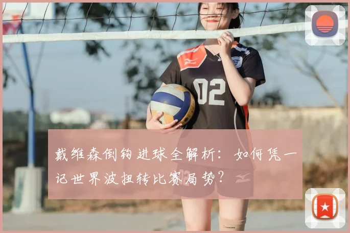 戴维森倒钩进球全解析:如何凭一记世界波扭转比赛局势?